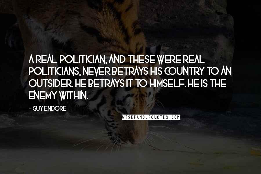 Guy Endore Quotes: A real politician, and these were real politicians, never betrays his country to an outsider. He betrays it to himself. He is the enemy within.