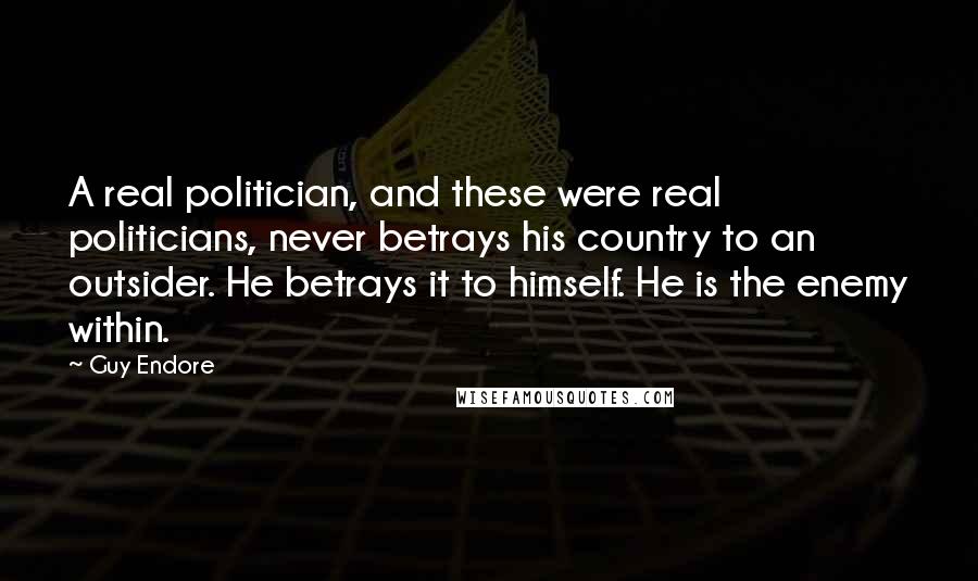 Guy Endore Quotes: A real politician, and these were real politicians, never betrays his country to an outsider. He betrays it to himself. He is the enemy within.