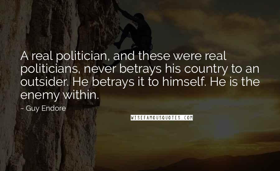 Guy Endore Quotes: A real politician, and these were real politicians, never betrays his country to an outsider. He betrays it to himself. He is the enemy within.