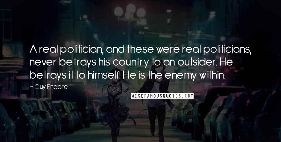 Guy Endore Quotes: A real politician, and these were real politicians, never betrays his country to an outsider. He betrays it to himself. He is the enemy within.