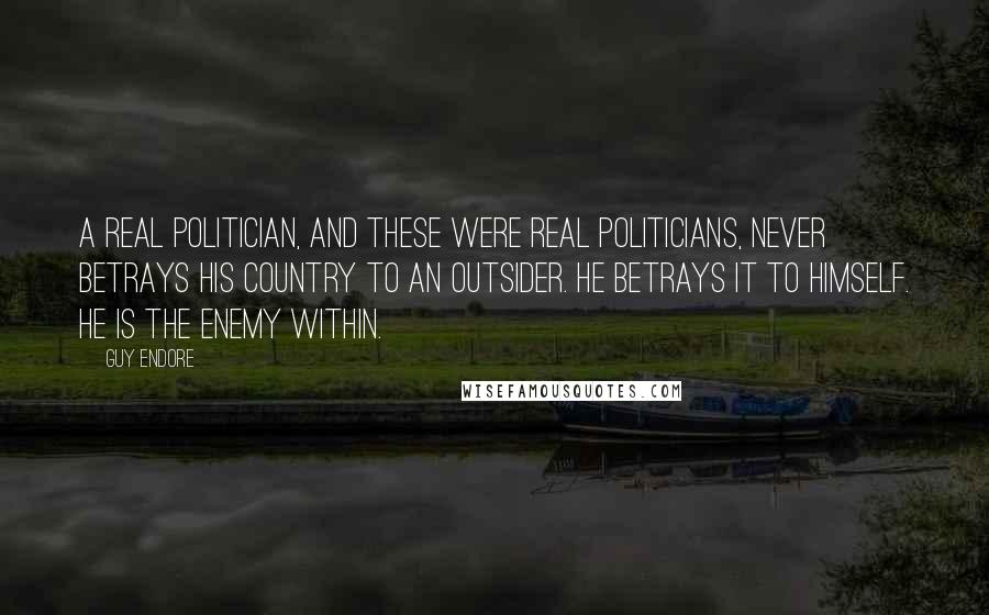 Guy Endore Quotes: A real politician, and these were real politicians, never betrays his country to an outsider. He betrays it to himself. He is the enemy within.