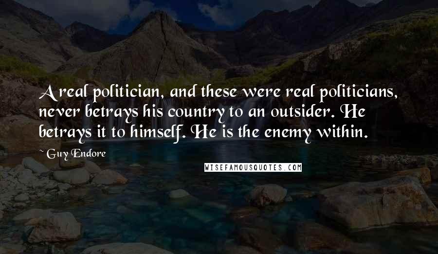 Guy Endore Quotes: A real politician, and these were real politicians, never betrays his country to an outsider. He betrays it to himself. He is the enemy within.