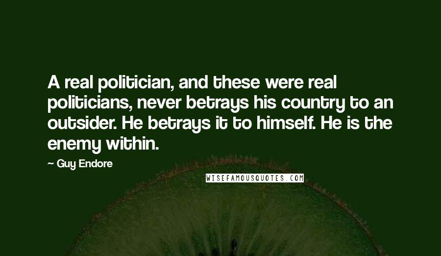 Guy Endore Quotes: A real politician, and these were real politicians, never betrays his country to an outsider. He betrays it to himself. He is the enemy within.