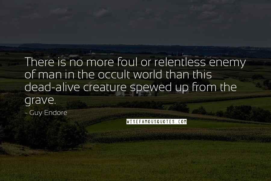 Guy Endore Quotes: There is no more foul or relentless enemy of man in the occult world than this dead-alive creature spewed up from the grave.