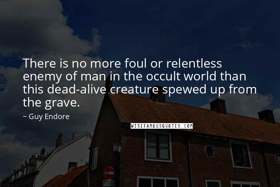 Guy Endore Quotes: There is no more foul or relentless enemy of man in the occult world than this dead-alive creature spewed up from the grave.