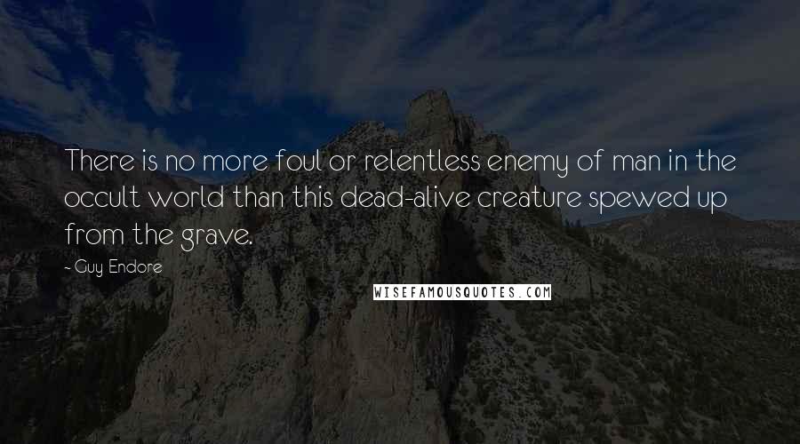 Guy Endore Quotes: There is no more foul or relentless enemy of man in the occult world than this dead-alive creature spewed up from the grave.