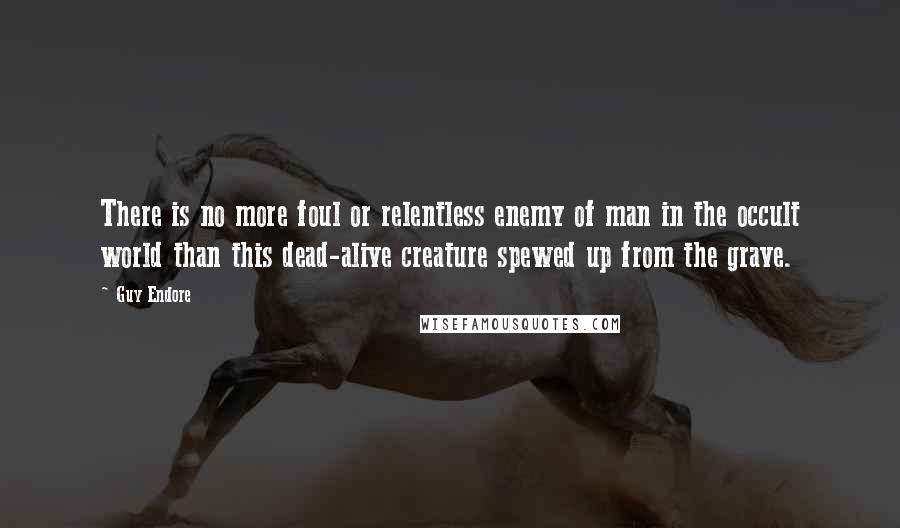 Guy Endore Quotes: There is no more foul or relentless enemy of man in the occult world than this dead-alive creature spewed up from the grave.