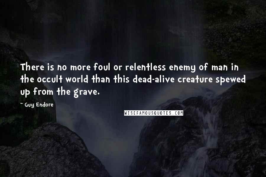 Guy Endore Quotes: There is no more foul or relentless enemy of man in the occult world than this dead-alive creature spewed up from the grave.