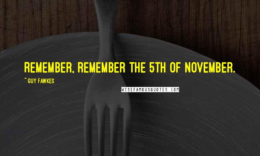 Guy Fawkes Quotes: Remember, remember the 5th of November.