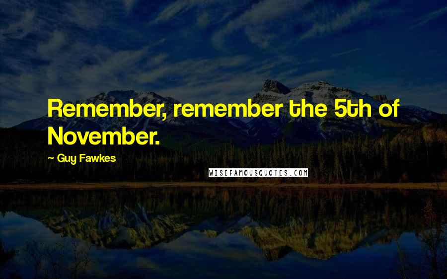Guy Fawkes Quotes: Remember, remember the 5th of November.