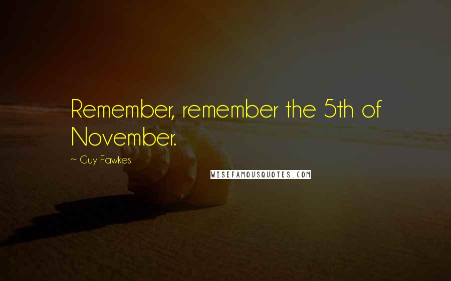 Guy Fawkes Quotes: Remember, remember the 5th of November.