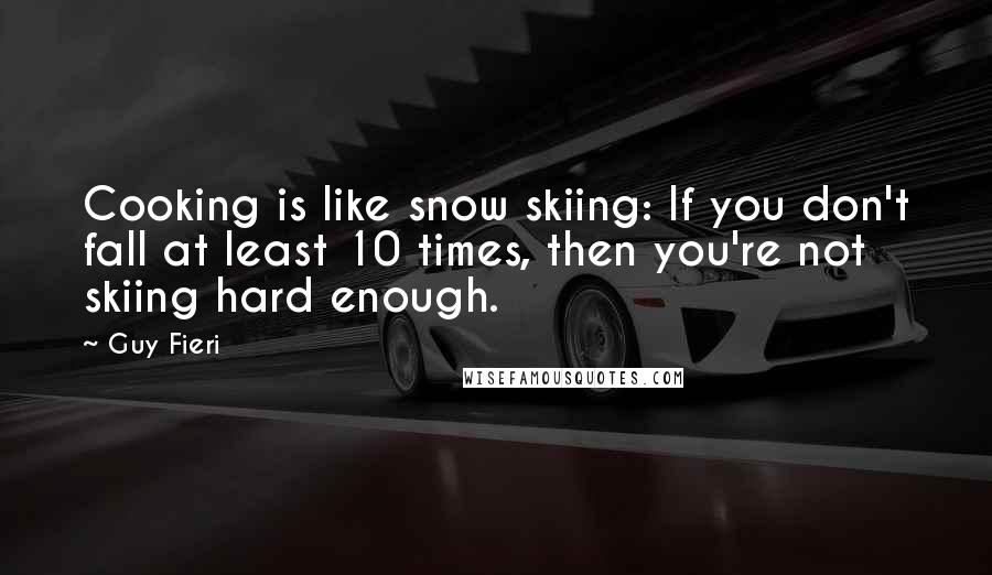 Guy Fieri Quotes: Cooking is like snow skiing: If you don't fall at least 10 times, then you're not skiing hard enough.