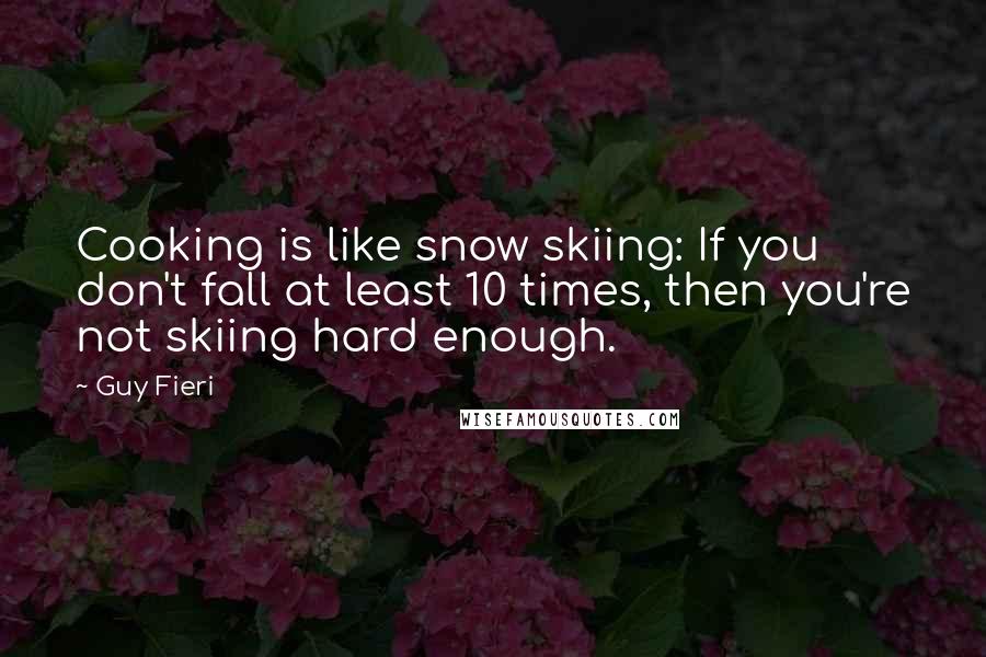 Guy Fieri Quotes: Cooking is like snow skiing: If you don't fall at least 10 times, then you're not skiing hard enough.