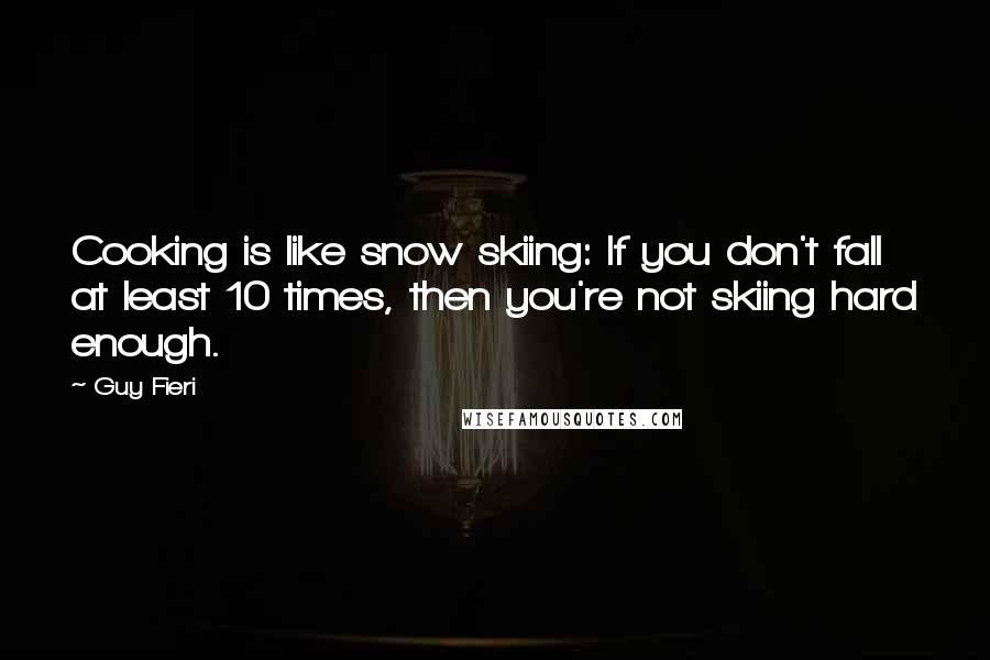 Guy Fieri Quotes: Cooking is like snow skiing: If you don't fall at least 10 times, then you're not skiing hard enough.