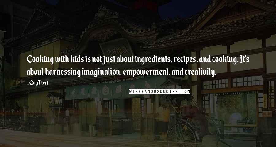 Guy Fieri Quotes: Cooking with kids is not just about ingredients, recipes, and cooking. It's about harnessing imagination, empowerment, and creativity.