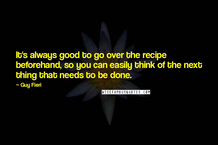 Guy Fieri Quotes: It's always good to go over the recipe beforehand, so you can easily think of the next thing that needs to be done.