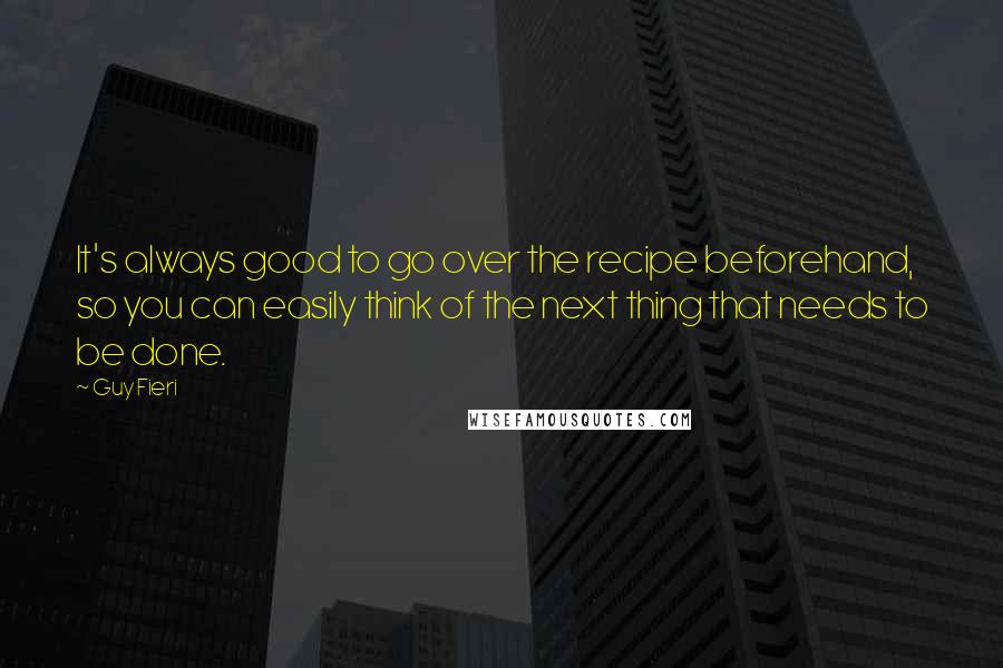 Guy Fieri Quotes: It's always good to go over the recipe beforehand, so you can easily think of the next thing that needs to be done.