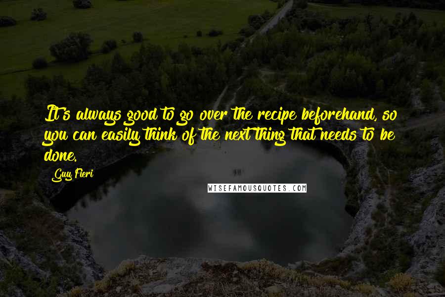 Guy Fieri Quotes: It's always good to go over the recipe beforehand, so you can easily think of the next thing that needs to be done.