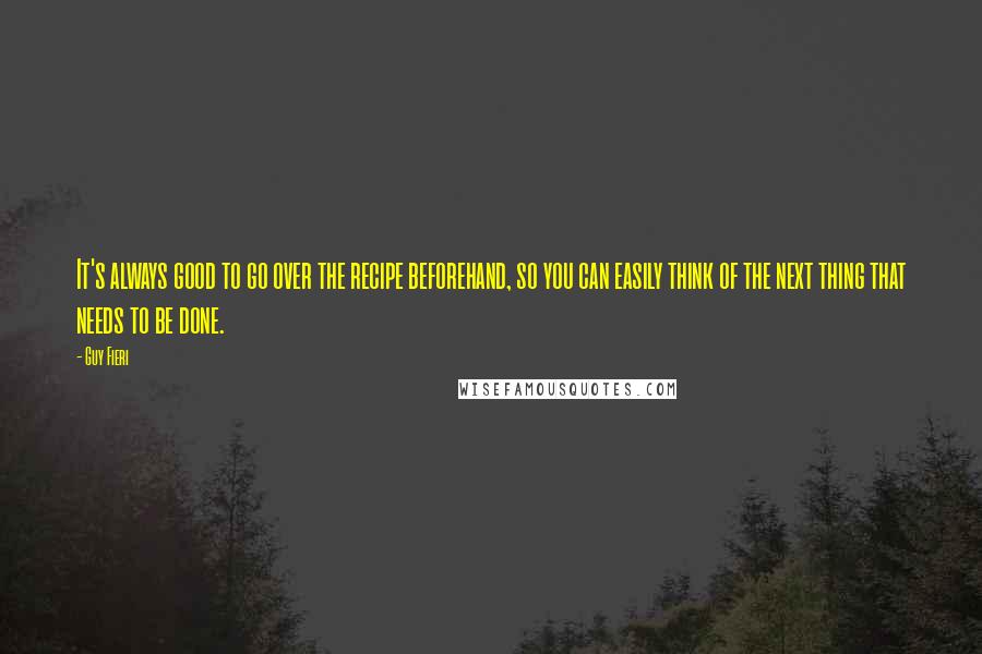 Guy Fieri Quotes: It's always good to go over the recipe beforehand, so you can easily think of the next thing that needs to be done.