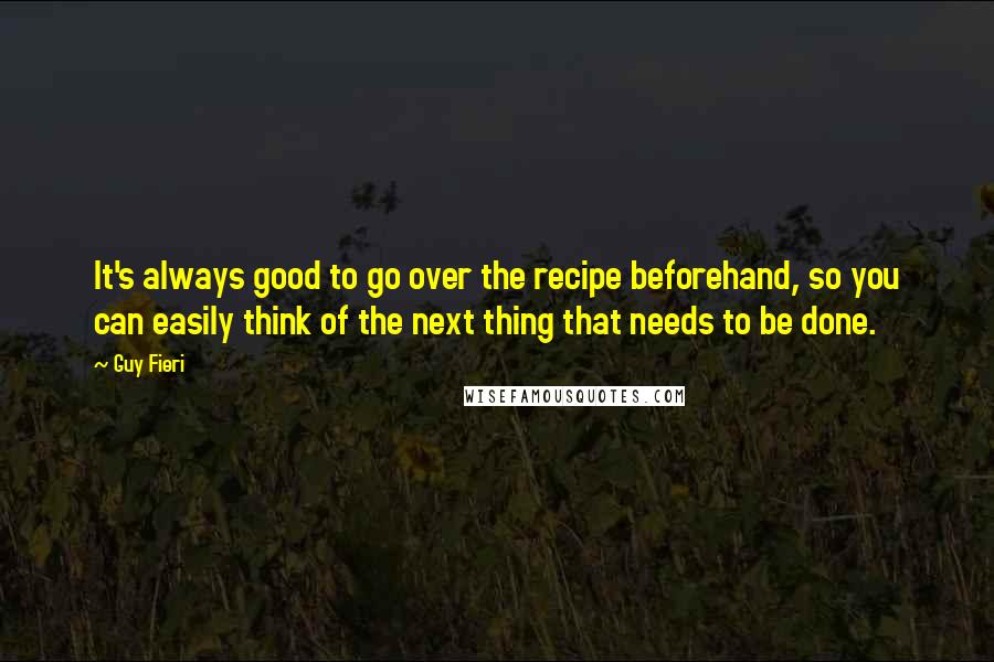 Guy Fieri Quotes: It's always good to go over the recipe beforehand, so you can easily think of the next thing that needs to be done.