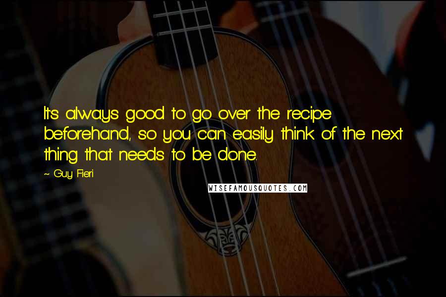 Guy Fieri Quotes: It's always good to go over the recipe beforehand, so you can easily think of the next thing that needs to be done.