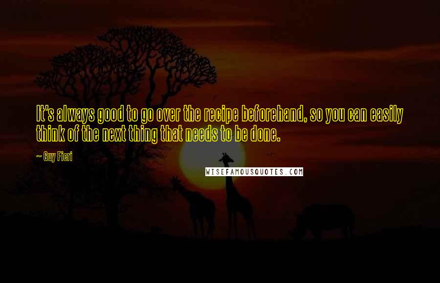 Guy Fieri Quotes: It's always good to go over the recipe beforehand, so you can easily think of the next thing that needs to be done.