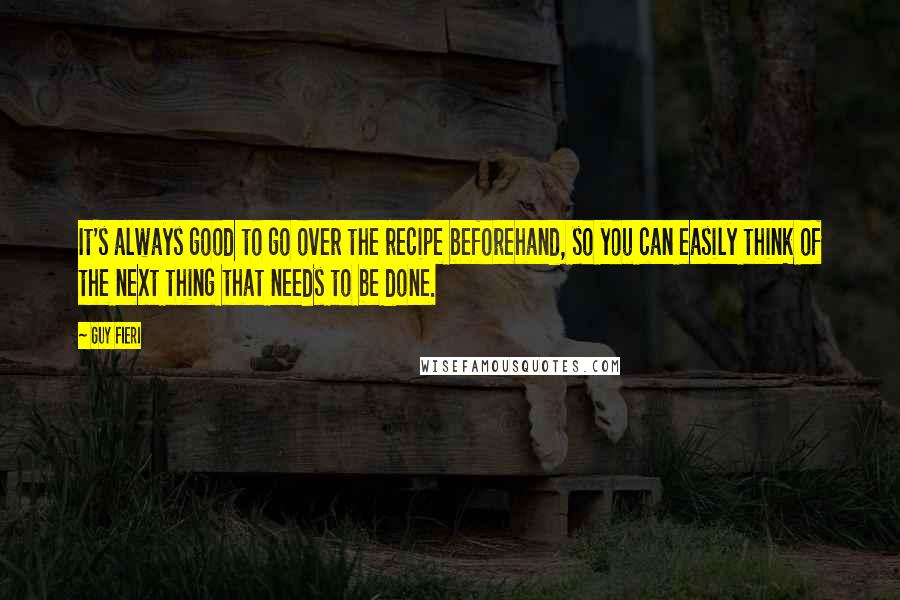 Guy Fieri Quotes: It's always good to go over the recipe beforehand, so you can easily think of the next thing that needs to be done.