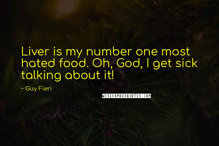 Guy Fieri Quotes: Liver is my number one most hated food. Oh, God, I get sick talking about it!