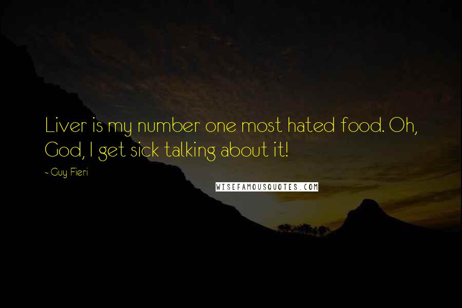 Guy Fieri Quotes: Liver is my number one most hated food. Oh, God, I get sick talking about it!