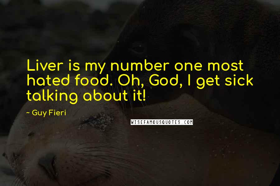 Guy Fieri Quotes: Liver is my number one most hated food. Oh, God, I get sick talking about it!