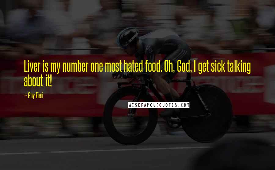 Guy Fieri Quotes: Liver is my number one most hated food. Oh, God, I get sick talking about it!