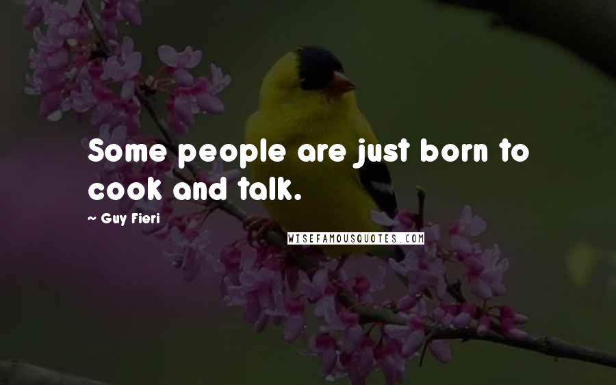 Guy Fieri Quotes: Some people are just born to cook and talk.