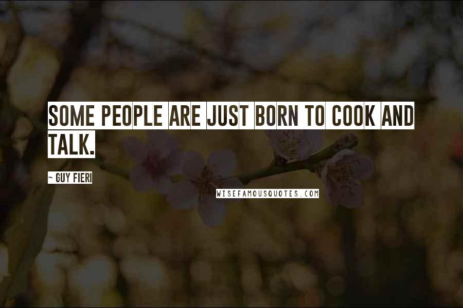 Guy Fieri Quotes: Some people are just born to cook and talk.
