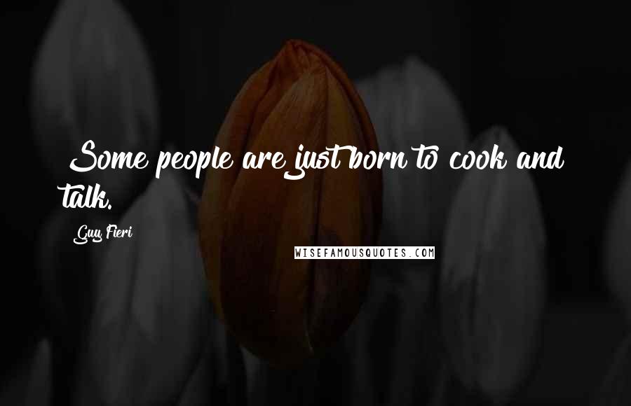 Guy Fieri Quotes: Some people are just born to cook and talk.