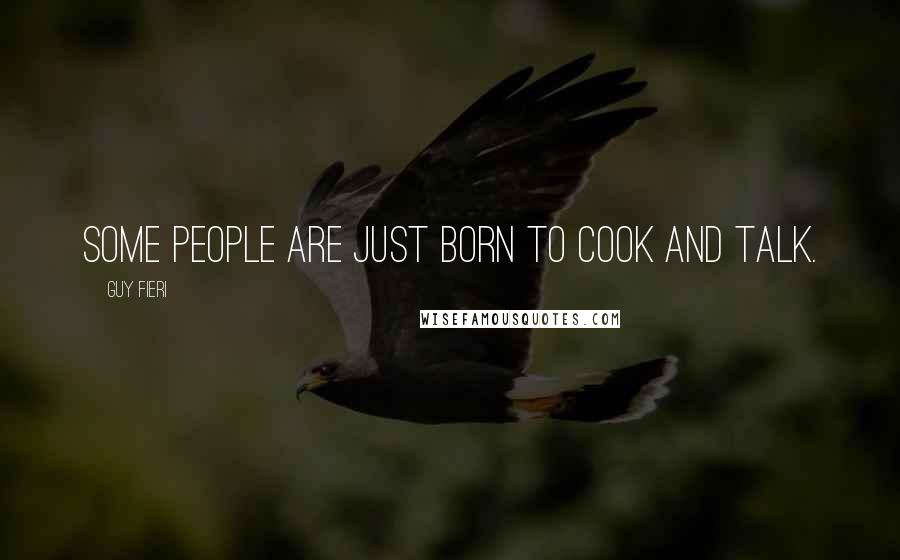 Guy Fieri Quotes: Some people are just born to cook and talk.