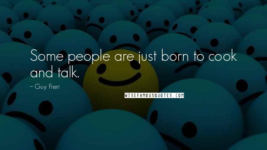 Guy Fieri Quotes: Some people are just born to cook and talk.