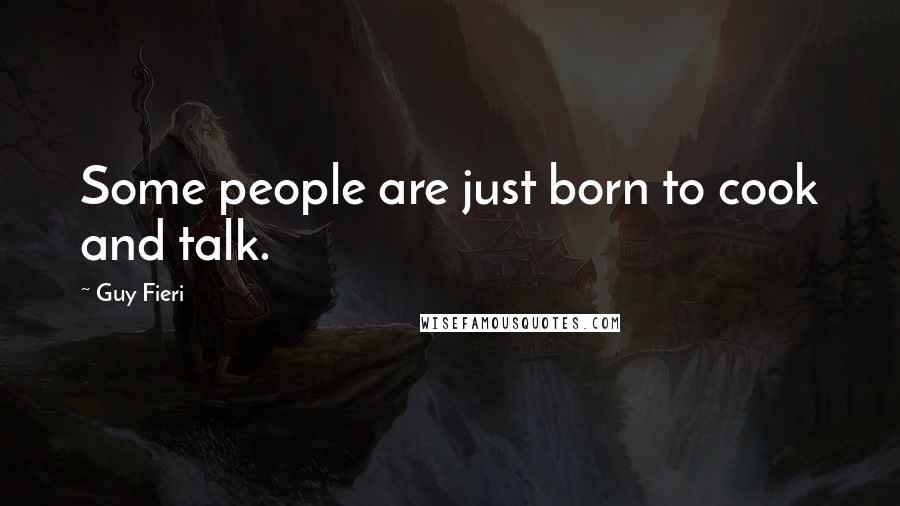 Guy Fieri Quotes: Some people are just born to cook and talk.