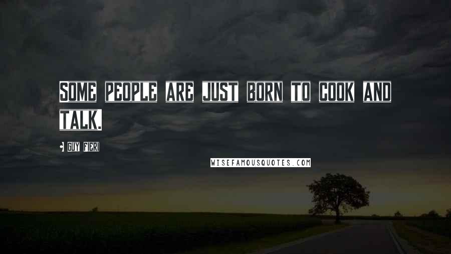 Guy Fieri Quotes: Some people are just born to cook and talk.