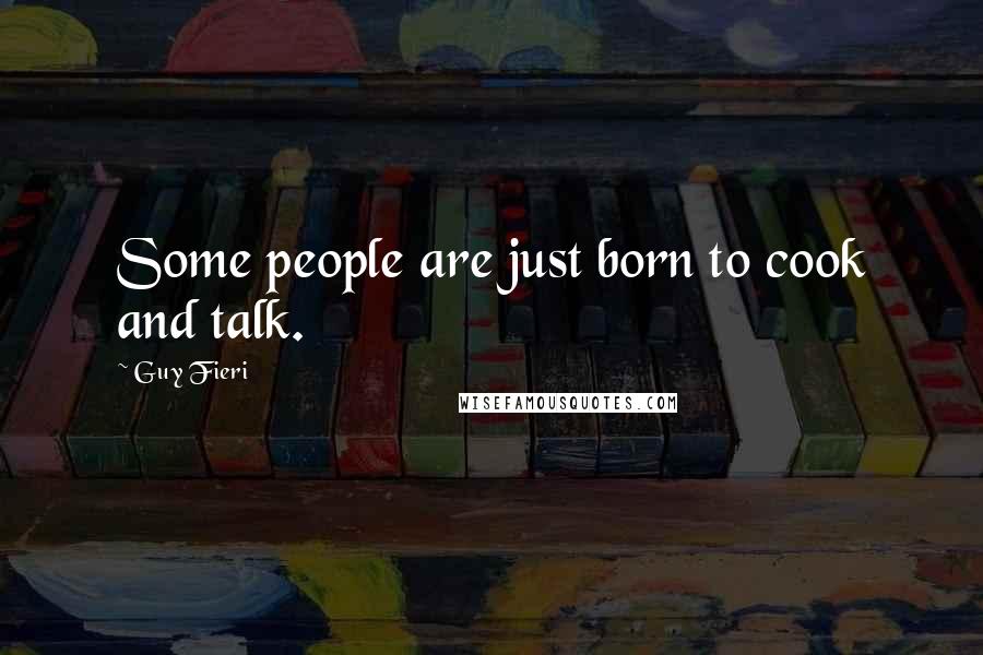 Guy Fieri Quotes: Some people are just born to cook and talk.