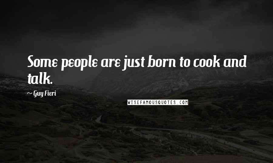 Guy Fieri Quotes: Some people are just born to cook and talk.