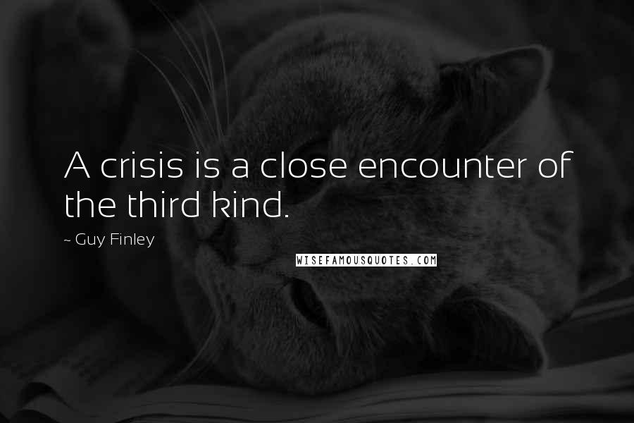 Guy Finley Quotes: A crisis is a close encounter of the third kind.