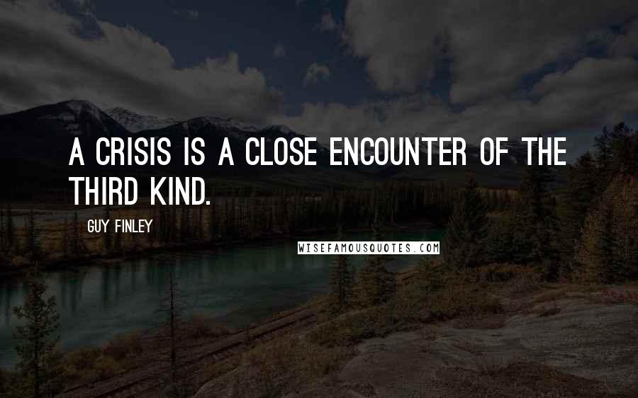 Guy Finley Quotes: A crisis is a close encounter of the third kind.