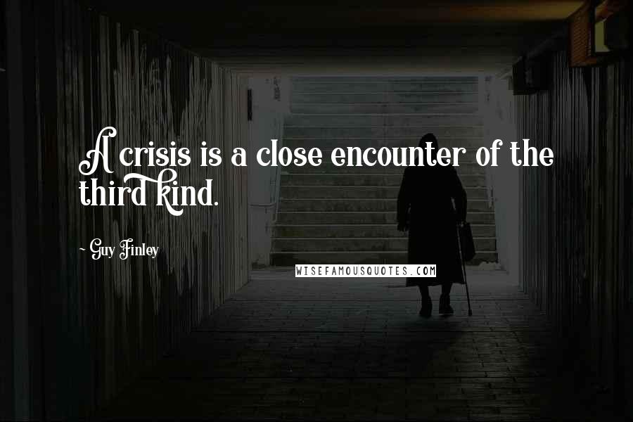 Guy Finley Quotes: A crisis is a close encounter of the third kind.