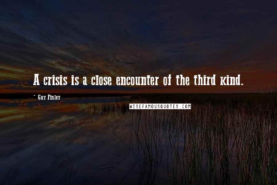 Guy Finley Quotes: A crisis is a close encounter of the third kind.