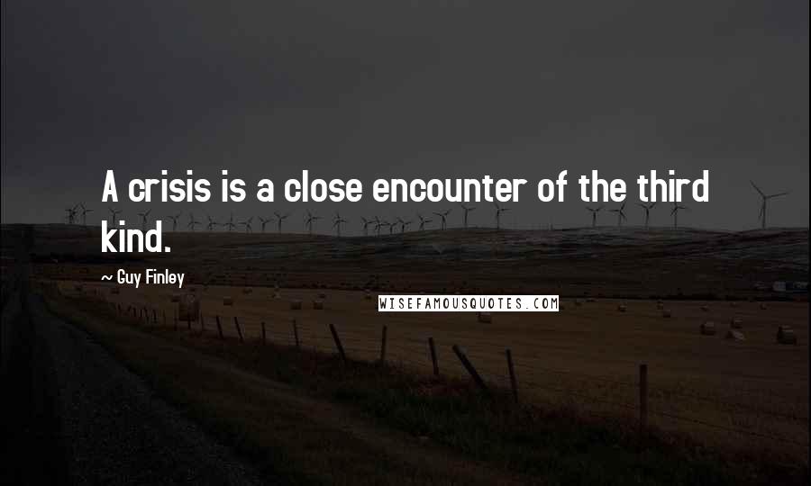 Guy Finley Quotes: A crisis is a close encounter of the third kind.