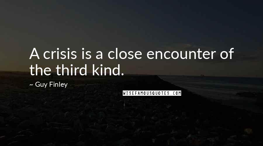 Guy Finley Quotes: A crisis is a close encounter of the third kind.