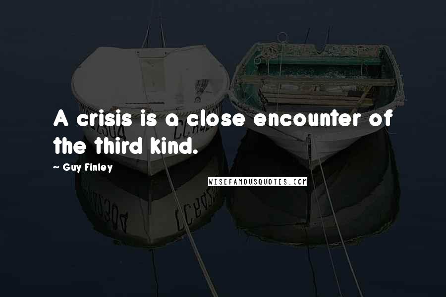 Guy Finley Quotes: A crisis is a close encounter of the third kind.