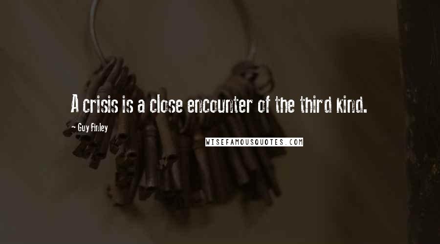 Guy Finley Quotes: A crisis is a close encounter of the third kind.