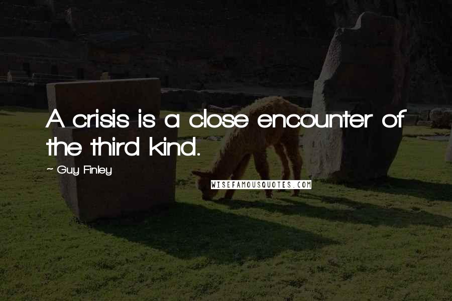 Guy Finley Quotes: A crisis is a close encounter of the third kind.