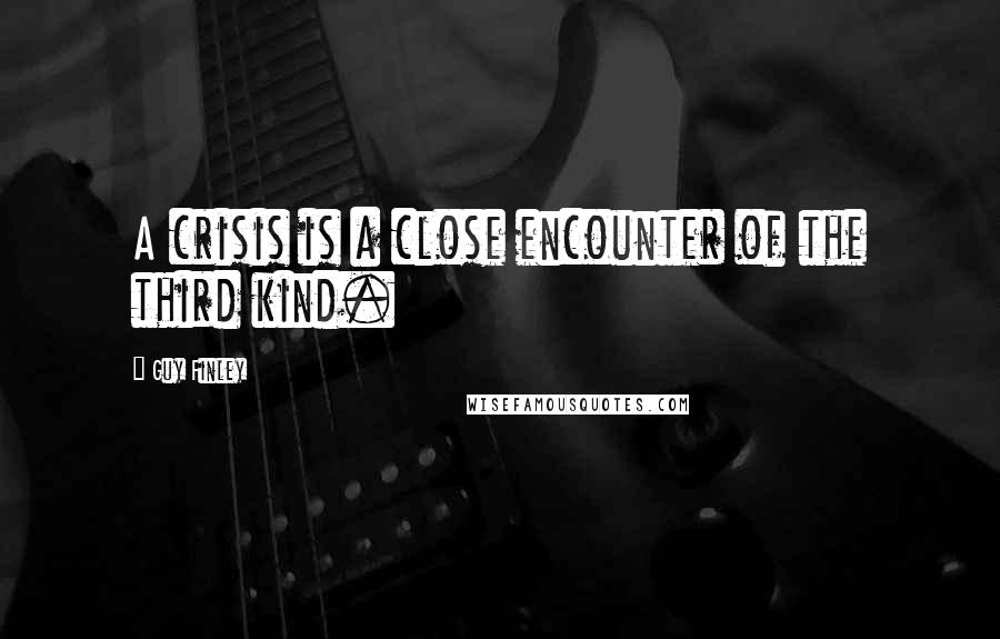 Guy Finley Quotes: A crisis is a close encounter of the third kind.